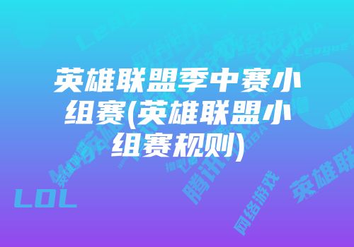 英雄联盟季中赛小组赛(英雄联盟小组赛规则)
