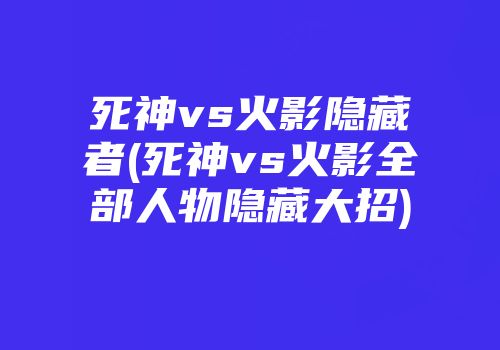 死神vs火影隐藏者(死神vs火影全部人物隐藏大招)