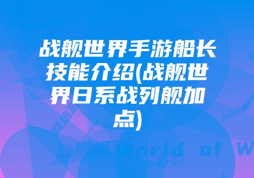 战舰世界手游船长技能介绍(战舰世界日系战列舰加点)