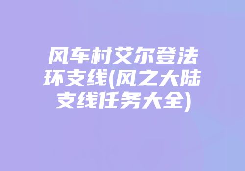 风车村艾尔登法环支线(风之大陆支线任务大全)