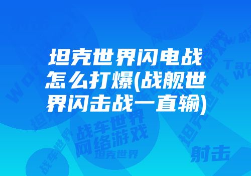 坦克世界闪电战怎么打爆(战舰世界闪击战一直输)