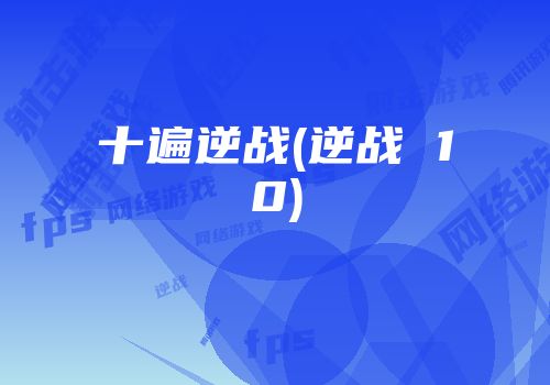 十遍逆战(逆战 10)