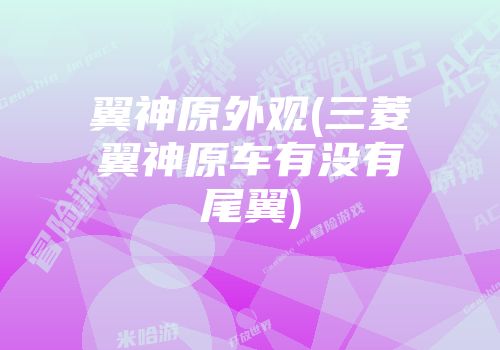 翼神原外观(三菱翼神原车有没有尾翼)