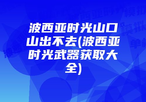 波西亚时光山口山出不去(波西亚时光武器获取大全)