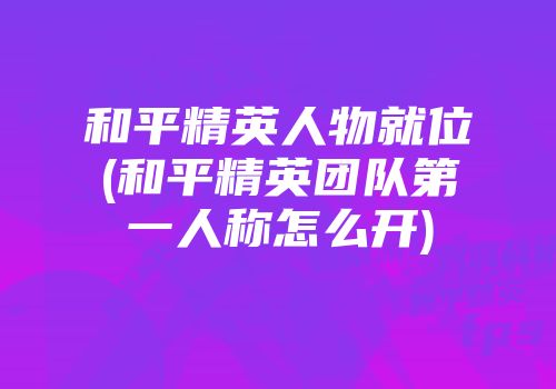 和平精英人物就位(和平精英团队第一人称怎么开)