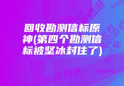 回收勘测信标原神(第四个勘测信标被坚冰封住了)