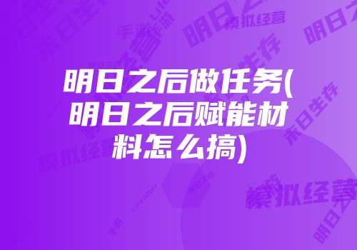 明日之后做任务(明日之后赋能材料怎么搞)