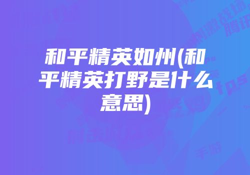 和平精英如州(和平精英打野是什么意思)