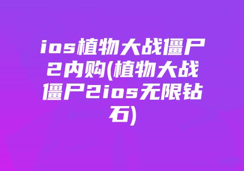 ios植物大战僵尸2内购(植物大战僵尸2ios无限钻石)