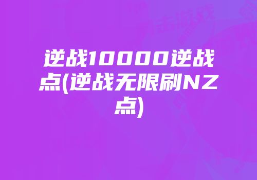 逆战10000逆战点(逆战无限刷nz点)