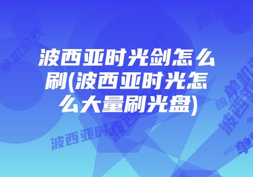波西亚时光剑怎么刷(波西亚时光怎么大量刷光盘)