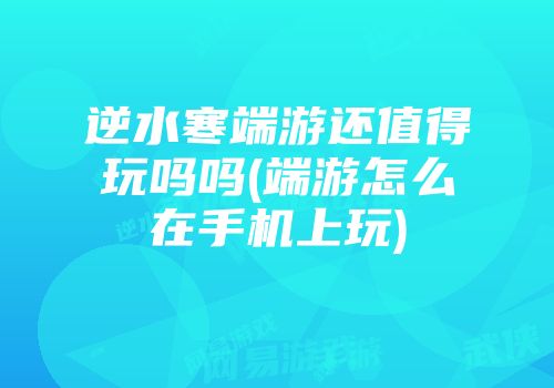 逆水寒端游还值得玩吗吗(端游怎么在手机上玩)
