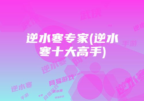 逆水寒专家(逆水寒十大高手)