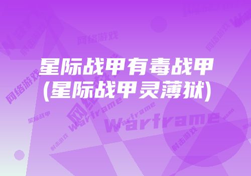 星际战甲有毒战甲(星际战甲灵薄狱)