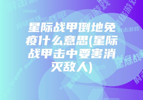 星际战甲倒地免疫什么意思(星际战甲击中要害消灭敌人)