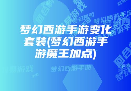 梦幻西游手游变化套装(梦幻西游手游魔王加点)