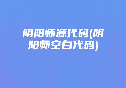 阴阳师源代码(阴阳师空白代码)