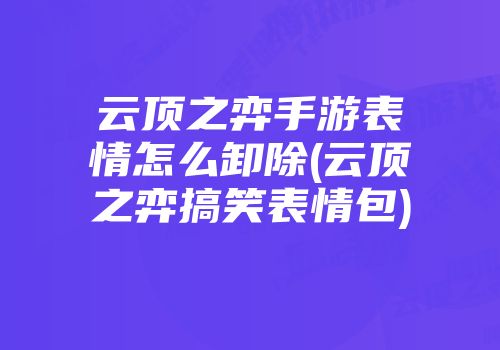 云顶之弈手游表情怎么卸除(云顶之弈搞笑表情包)