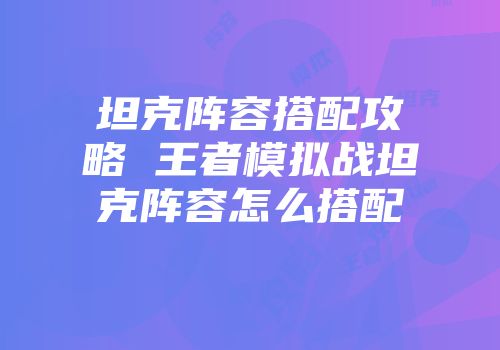 坦克阵容搭配攻略 王者模拟战坦克阵容怎么搭配
