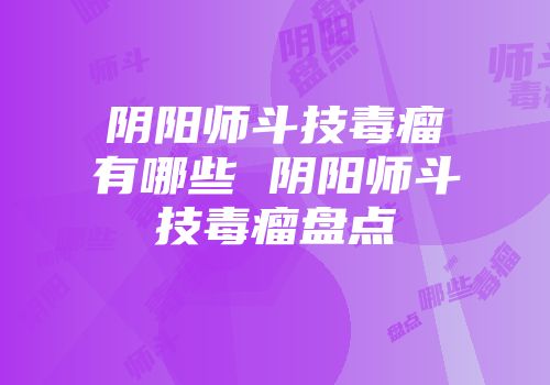 阴阳师斗技毒瘤有哪些 阴阳师斗技毒瘤盘点