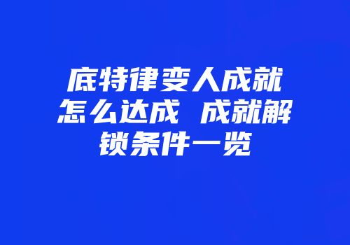 底特律变人成就怎么达成 成就解锁条件一览
