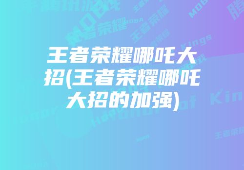 王者荣耀哪吒大招(王者荣耀哪吒大招的加强)
