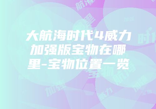 大航海时代4威力加强版宝物在哪里-宝物位置一览