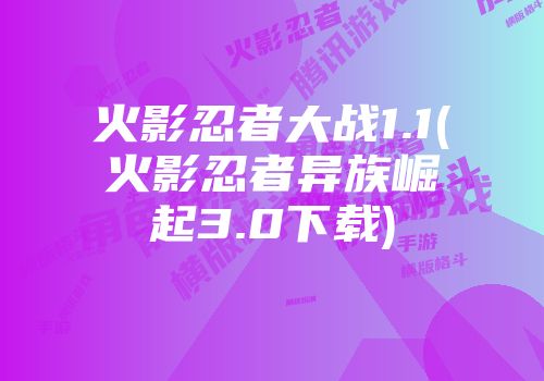 火影忍者大战1.1(火影忍者异族崛起3.0下载)