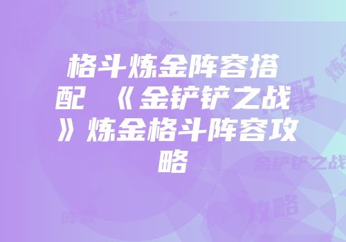 格斗炼金阵容搭配 《金铲铲之战》炼金格斗阵容攻略
