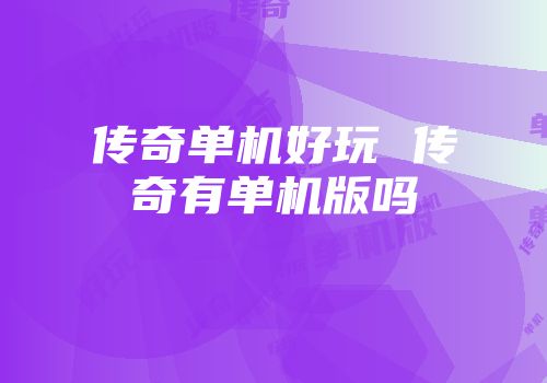 传奇单机好玩 传奇有单机版吗