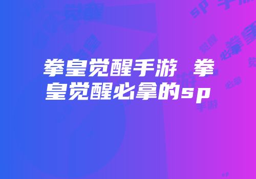 拳皇觉醒手游 拳皇觉醒必拿的sp