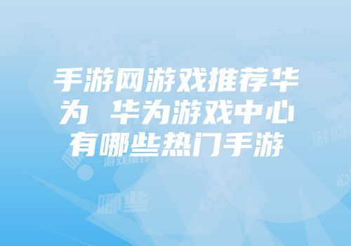 手游网游戏推荐华为 华为游戏中心有哪些热门手游