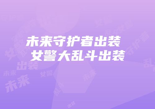 未来守护者出装 女警大乱斗出装