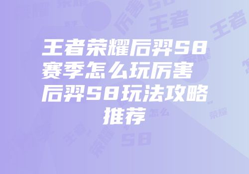 王者荣耀后羿s8赛季怎么玩厉害 后羿s8玩法攻略推荐