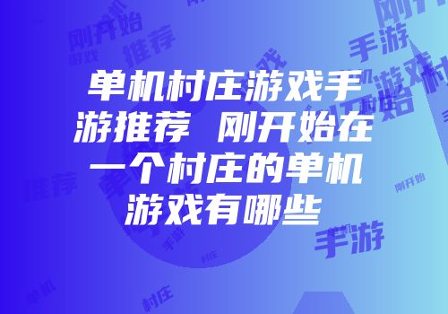 单机村庄游戏手游推荐 刚开始在一个村庄的单机游戏有哪些