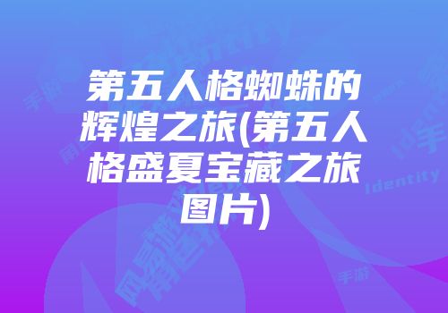 第五人格蜘蛛的辉煌之旅(第五人格盛夏宝藏之旅图片)