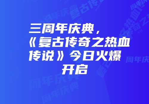 三周年庆典，《复古传奇之热血传说》今日火爆开启