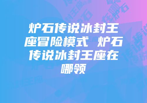 炉石传说冰封王座冒险模式 炉石传说冰封王座在哪领