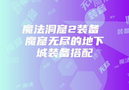 魔法洞窟2装备 魔窟无尽的地下城装备搭配