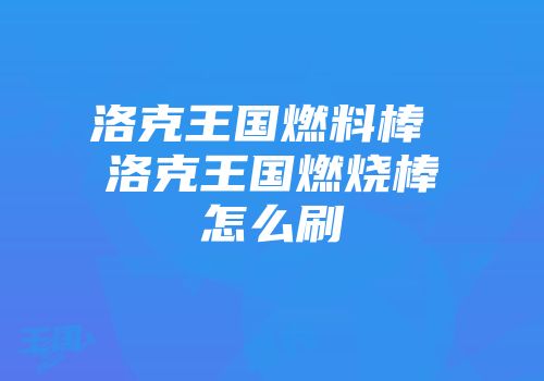 洛克王国燃料棒 洛克王国燃烧棒怎么刷
