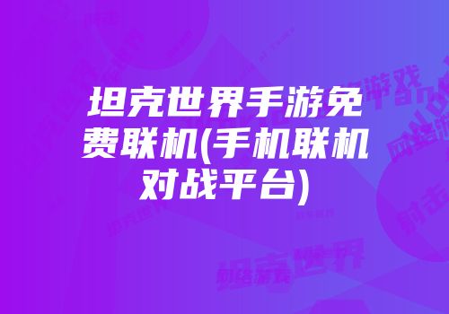 坦克世界手游免费联机(手机联机对战平台)
