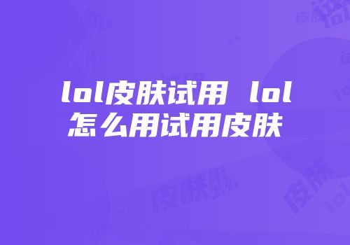 lol皮肤试用 lol怎么用试用皮肤