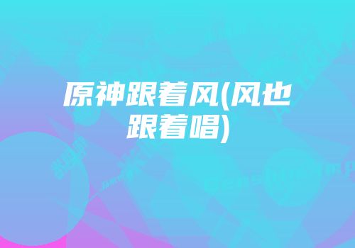 原神跟着风(风也跟着唱)