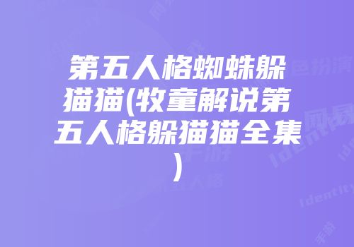 第五人格蜘蛛躲猫猫(牧童解说第五人格躲猫猫全集)