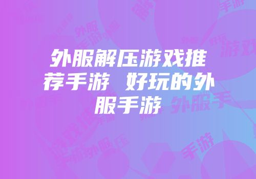 外服解压游戏推荐手游 好玩的外服手游