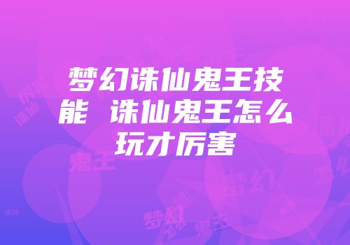 梦幻诛仙鬼王技能 诛仙鬼王怎么玩才厉害
