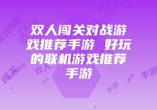 双人闯关对战游戏推荐手游 好玩的联机游戏推荐手游