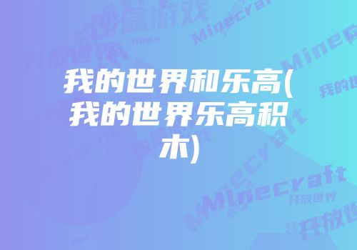 我的世界和乐高(我的世界乐高积木)