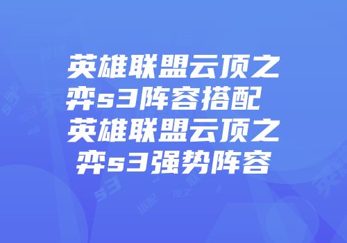 英雄联盟云顶之弈s3阵容搭配 英雄联盟云顶之弈s3强势阵容