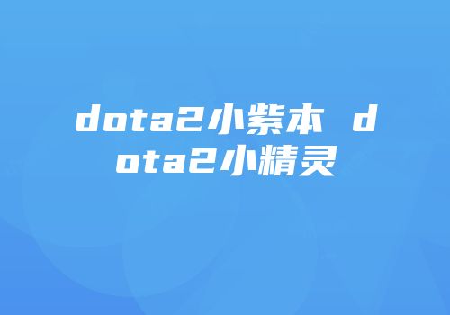 dota2小紫本 dota2小精灵